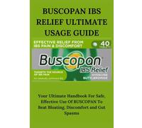 BUSCOPAN IBS RELIEF ULTIMATE USAGE GUIDE: Your Ultimate Handbook For Safe, Effective Use Of BUSCOPAN To Beat Bloating, Discomfort and Gut Spasms