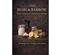 Bush & Barrow: Natural Cleaning & Household Solutions Simple Homemade Cleaners, Laundry Powders, and Non-Toxic Home Care (Bush and Barrow : The Modern Home Apothecary)