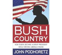 Bush Country: How Dubya Became a Great President While Driving Liberals Insane