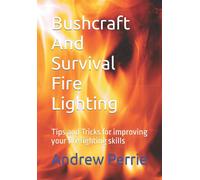 Bushcraft And Survival Fire Lighting: Tips and Tricks for improving your fire lighting skills