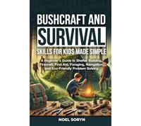 Bushcraft And Survival Skills For Kids Made Simple: A Beginner's Guide To Shelter Building, Firecraft, First Aid, Foraging, Navigation And Eco-Friendly Solutions