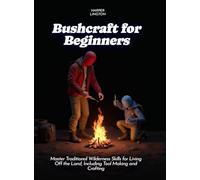 Bushcraft for Beginners: Master Traditional Wilderness Skills for Living Off the Land, Including Tool Making and Crafting (Life Skills for Teens)