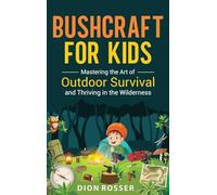 Bushcraft for Kids: Mastering the Art of Outdoor Survival and Thriving in the Wilderness