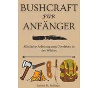 Bushcraft für Anfänger: AEinfache Anleitung zum Überleben in der Wildnis