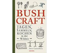 Bushcraft. Jagen, Sammeln, Kochen in der Wildnis: Der ultimative Praxisführer - Überlebenstechniken, Survival, Outdoor - Selbstversorgung zum ... Wildpflanzen, Nahrung haltbar machen...