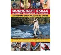 Bushcraft Skills and How to Survive in the Wild: A Step-by-step Practical Guide