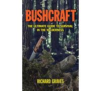 Bushcraft: The Ultimate Guide to Survival in the Wilderness