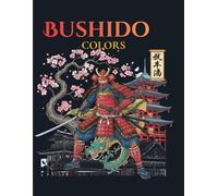 Bushido Colors: Samurai Coloring Book for Adults: 50 Inspiring Coloring Pages of Samurai Warriors, Japanese Symbols and the Spirit of Honor, Discipline and Inner Strength