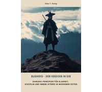Bushido - Der Krieger in dir: Samurai-Prinzipien für Klarheit, Disziplin und innere Stärke in modernen Zeiten