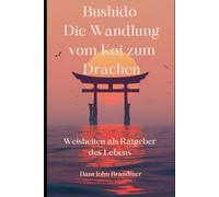 Bushidō Die Wandlung vom Koi zum Drachen: Weisheiten als Ratgeber des Lebens (Geschichten zum Nachdenken)