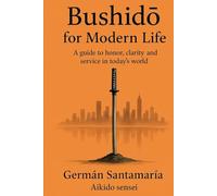 BUSHIDO FOR MODERN LIFE: A guide to honor, clarity and service in today´s world