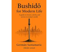 BUSHIDO FOR MODERN LIFE: A guide to honor, clarity and service in today´s world