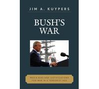 Bush's War: Media Bias and Justifications for War in a Terrorist Age (Communication, Media, and Politics)