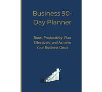 Business 90-Day Planner: Boost Productivity, Plan Effectively, and Achieve Your Business Goals
