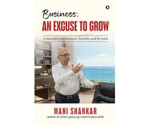 Business: AN EXCUSE TO GROW: A narrative on business, benefits and beyond