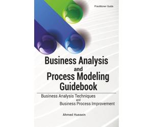 Business Analysis and Process Modeling Guidebook: Business Analysis Techniques and Business Process Improvement