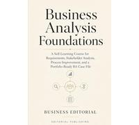 Business Analysis Foundations: A Self-Learning Course for Requirements, Stakeholder Analysis, Process Improvement, and a Portfolio-Ready BA Case File
