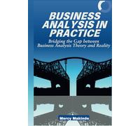 Business Analysis in Practice: Bridging the Gap between Business Analysis Theory and Reality