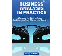 Business Analysis in Practice: Bridging the Gap between Business Analysis Theory and Reality