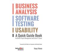 Business Analysis, Software Testing, Usability : A Quick Guide Book for Better Project Management and Faster IT Career