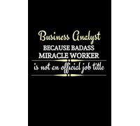 Business Analyst Because Badass Miracle Worker Is Not An Official Job Title: Business Analyst Gifts | Lined Notebook To Write In