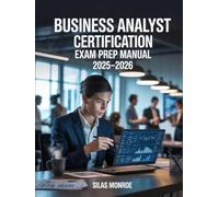 Business Analyst Certification Exam Prep Manual 2025-2026: Agile, SDLC & Requirements Gathering with Real-World Scenarios & Practice Questions
