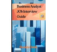 Business Analyst JOB Interview Guide: Master Your Next Interview with Real-World Scenarios and Ample Practice Questions