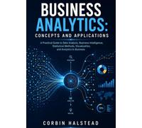 Business Analytics: Concepts and Applications: A Practical Guide to Data Analysis, Business Intelligence, Statistical Methods, Visualization, and Analytics in Business