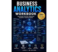 Business Analytics Workbook: 200+ Practical Exercises, Real Business Case Studies, Dashboards, Templates & Capstone Projects for Financial, Marketing, People, Healthcare and AI Analytics
