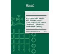 Business and Trade Committee 17th Report. Pre-appointment hearing with the Government’s preferred candidate for the Chair of the Competition and Markets Authority (House of Commons Paper) HC 1723
