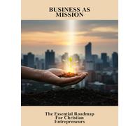 Business As Mission: The Essential Roadmap For Christian Entrepreneurs