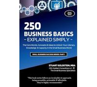 BUSINESS BASICS EXPLAINED SIMPLY: The Core Words, Concepts & Ideas to Unlock Your Literacy, Knowledge & Capacity in the Small Business World