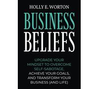 Business Beliefs Workbook: Upgrade Your Mindset to Overcome Self-Sabotage, Achieve Your Goals, and Transform Your Business (and Life)