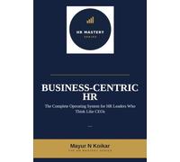Business-Centric HR: The Complete Operating System for HR Leaders Who Think Like CEOs: 1 (HR Mastery Series)