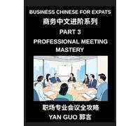 Business Chinese for Expats (Part 3)- Professional Meeting Mastery, A Complete Guide to Mandarin Business Communication, Meeting Etiquette, Negotiation, and Professional Workplace Culture for Expats