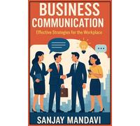 Business Communication: Effective Strategies for the Workplace: 1 (MBA (Master of Business Administration) Books By Sanjay Mandavi)