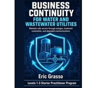 Business Continuity for Water & Wastewater Utilities: Maintain safe service through outages, treatment constraints, and degraded communications (Resilience Lab Operational Industry Playbooks)