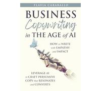 Business Copywriting in the Age of AI: How to Write With Empathy and Impact: Leverage AI to Craft Persuasive Copy That Resonates and Converts