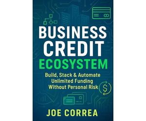 Business Credit Ecosystem: A Step-by-Step Guide to Creating a Self-Sustaining Credit System to Fund Real Estate, Digital Ventures, and Passive Income Streams: 8 (Credit to Capital)