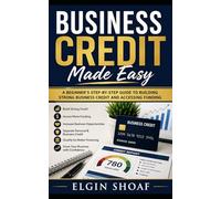 Business Credit Made Easy: A Step-by-Step Guide to Building Funding, Vendor Credit, and Business Financing