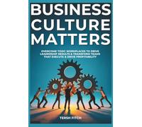 Business Culture Matters: Overcome Toxic Workplaces to Transform Leadership Results & Shape Teams that Execute & Drive Profitability