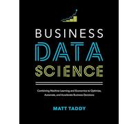 Business Data Science: Combining Machine Learning and Economics to Optimize, Automate, and Accelerate Business Decisions (BUSINESS BOOKS)