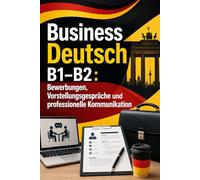 Business Deutsch B1-B2 : Bewerbungen, Vorstellungsgespräche und professionelle Kommunikation