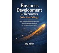 Business Development for Recruiters (Who Hate Selling): Sales Systems Designed for Recruiters - Built on Discovery, Credibility, and Consultative Conversations