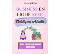 Business en ligne avec l’intelligence artificielle : Guide simple pour mamans débutantes: Gagner de l’argent facilement depuis la maison en 2025