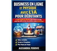 Business en Ligne et Physique avec l’IA pour Débutants: Le plan simple en 30 jours pour trouver une idée, créer une offre et faire vos premières ventes (sans être expert)