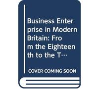 Business Enterprise in Modern Britain: From the Eighteenth to the Twentieth Centuries (Comparative & International Business: Modern Histories)