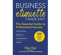 Business Etiquette Made Easy: The Essential Guide to Professional Success