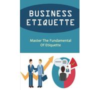 Business Etiquette: Master The Fundamentals Of Etiquette