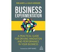 Business Experimentation: A Practical Guide for Driving Innovation and Performance in Your Business